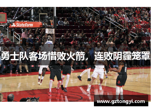 勇士队客场惜败火箭，连败阴霾笼罩