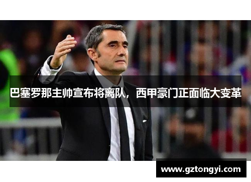 巴塞罗那主帅宣布将离队，西甲豪门正面临大变革