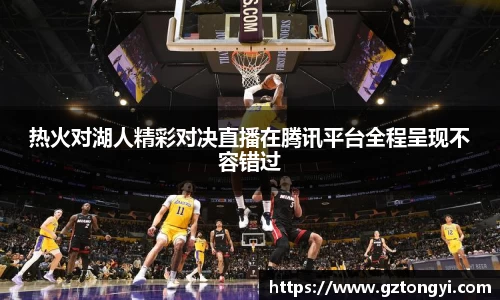 热火对湖人精彩对决直播在腾讯平台全程呈现不容错过