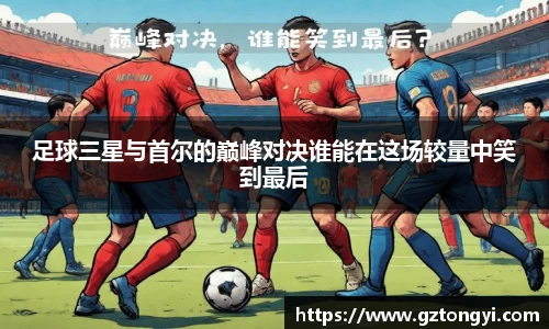 足球三星与首尔的巅峰对决谁能在这场较量中笑到最后