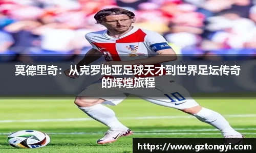 莫德里奇：从克罗地亚足球天才到世界足坛传奇的辉煌旅程