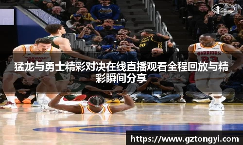 猛龙与勇士精彩对决在线直播观看全程回放与精彩瞬间分享
