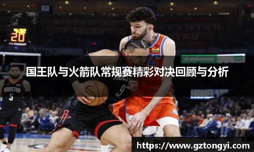 国王队与火箭队常规赛精彩对决回顾与分析